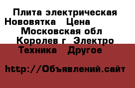 Плита электрическая Нововятка › Цена ­ 1 000 - Московская обл., Королев г. Электро-Техника » Другое   